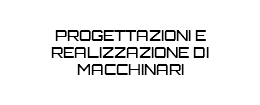 PROGETTAZIONI E REALIZZAZIONE DI MACCHINARI